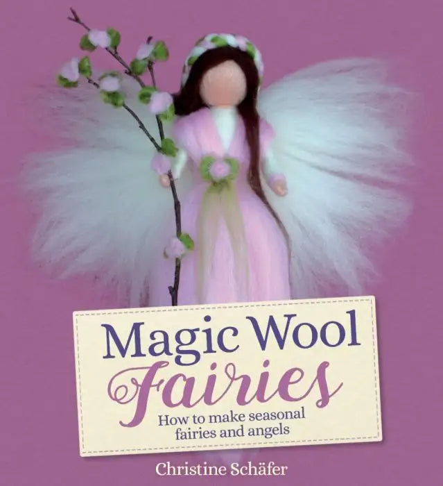 Magic Wool Fairies: How to Make Seasonal Fairies and Angels